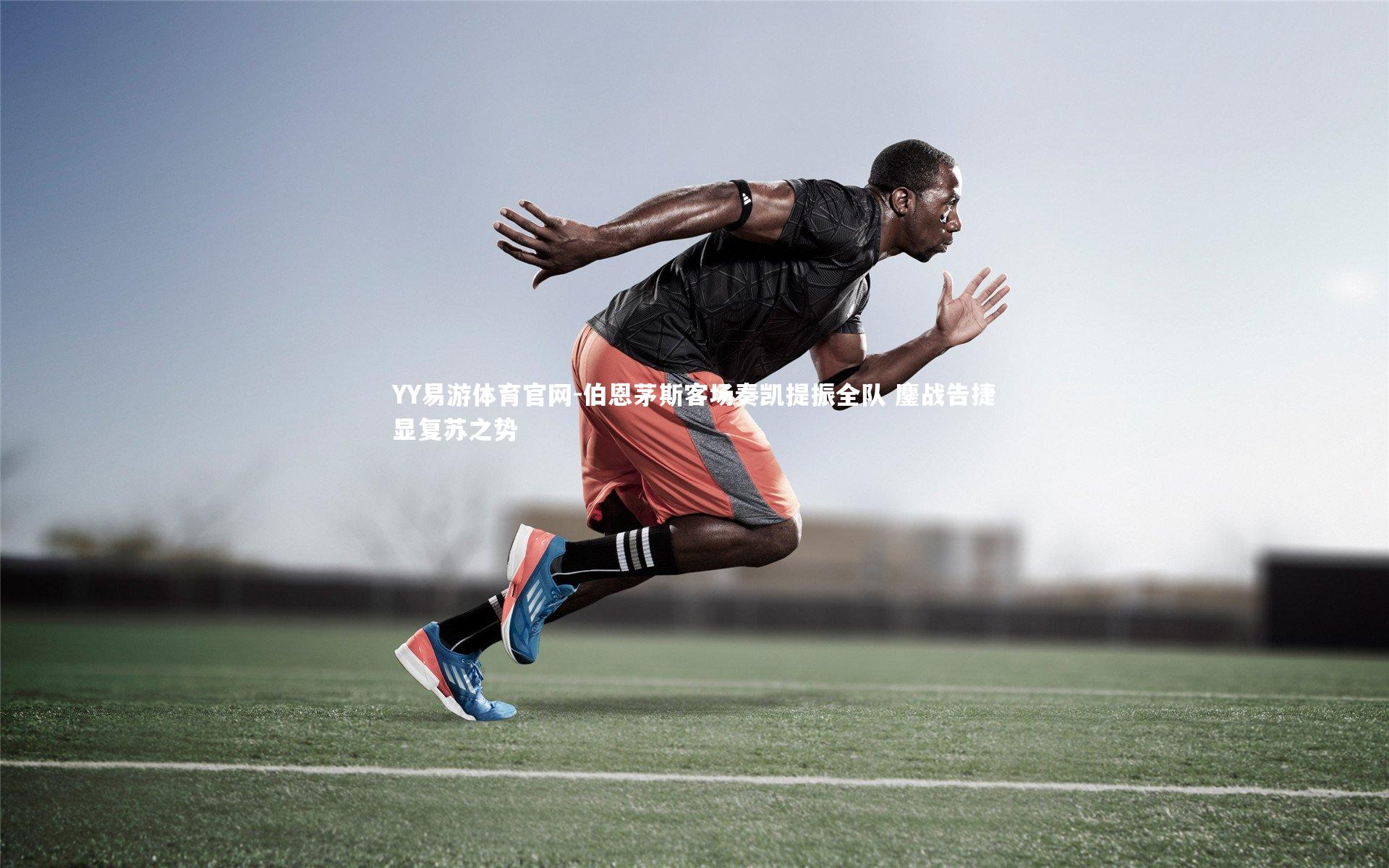 伯恩茅斯客场奏凯提振全队 鏖战告捷显复苏之势