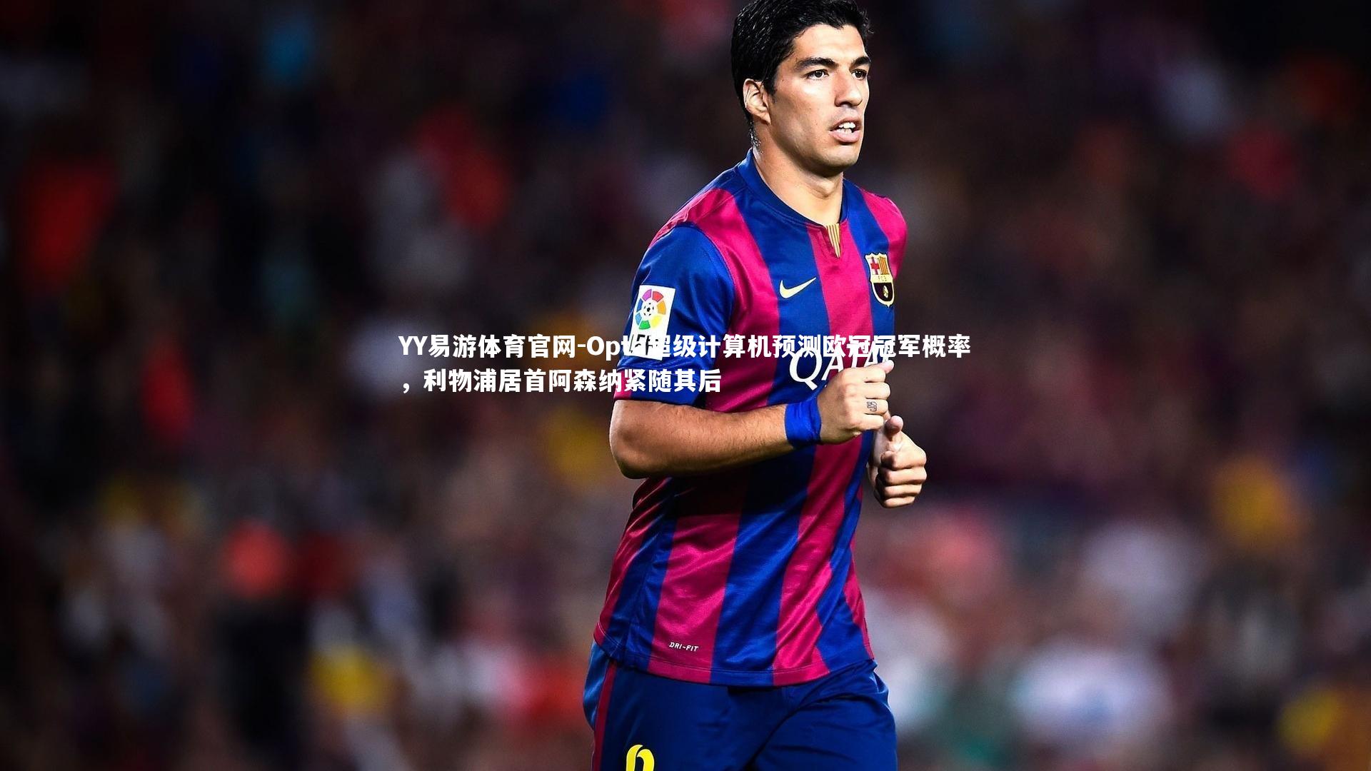 Opta超级计算机预测欧冠冠军概率，利物浦居首阿森纳紧随其后