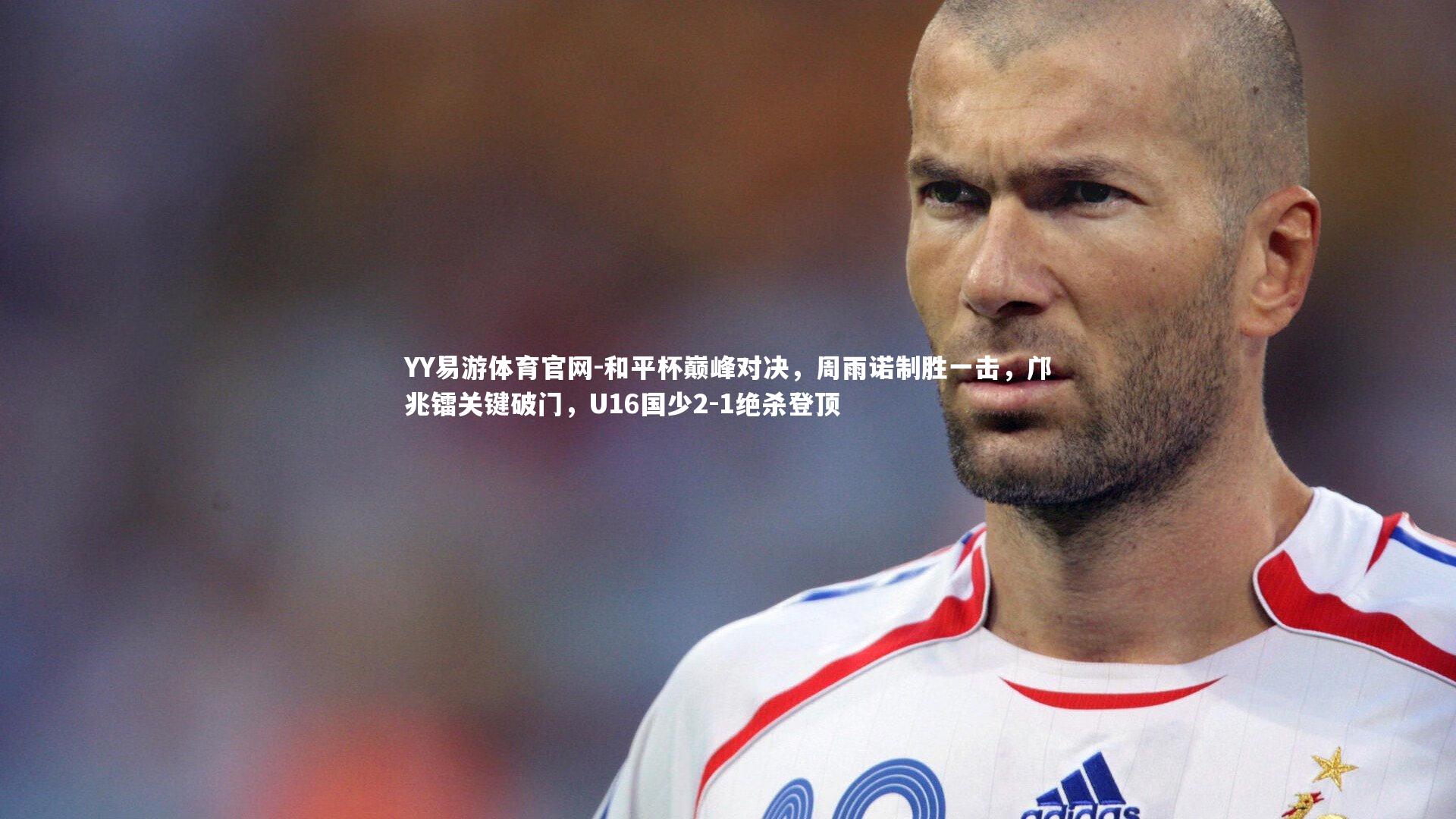 和平杯巅峰对决,周雨诺制胜一击,邝兆镭关键破门,U16国少2-1绝杀登顶