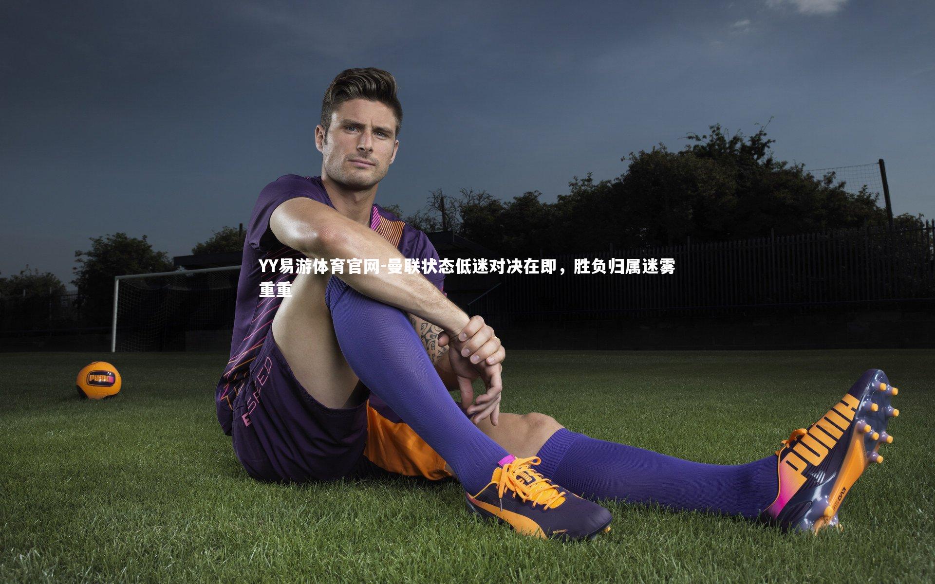 曼联状态低迷对决在即，胜负归属迷雾重重