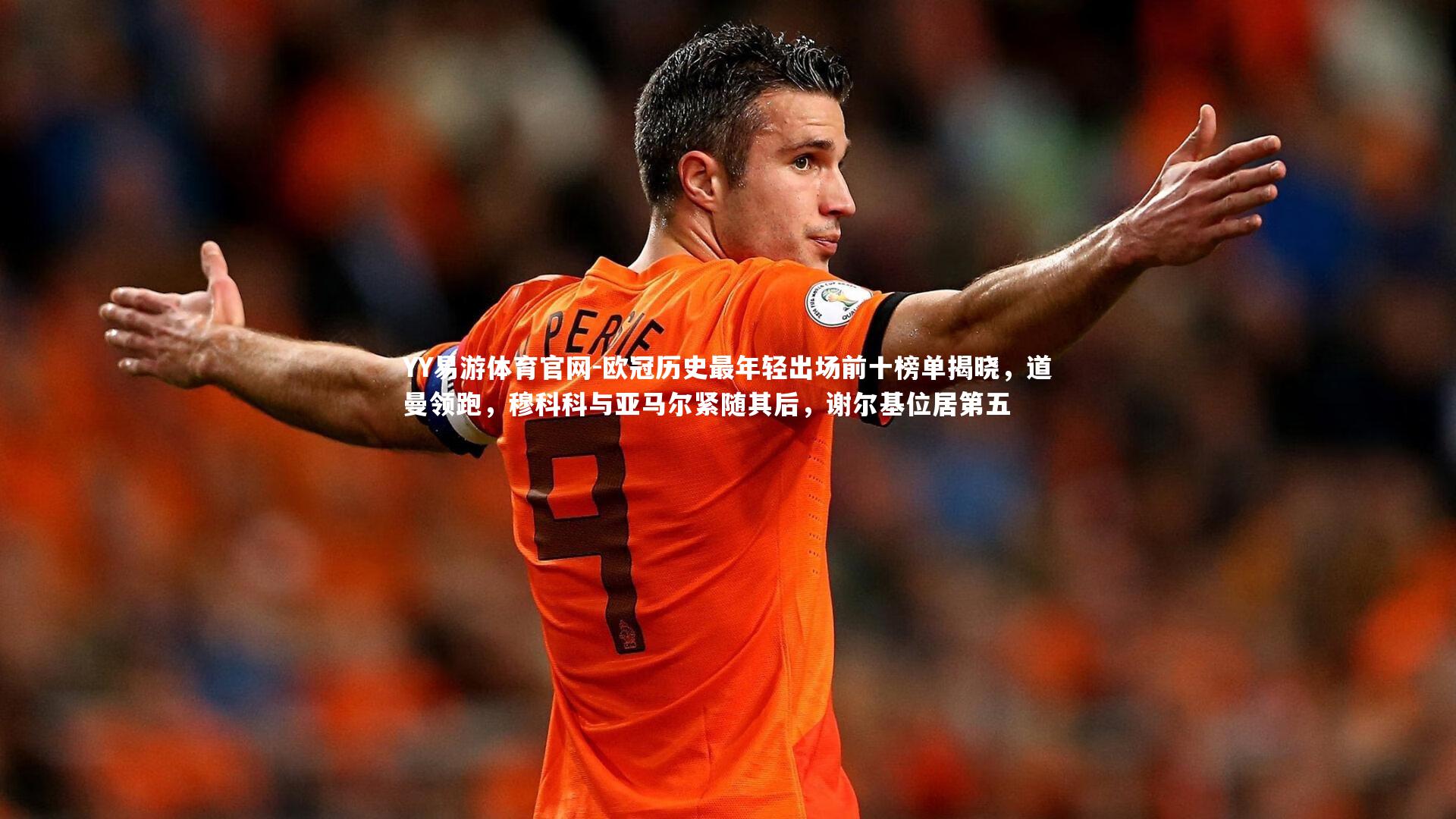 欧冠历史最年轻出场前十榜单揭晓，道曼领跑，穆科科与亚马尔紧随其后，谢尔基位居第五