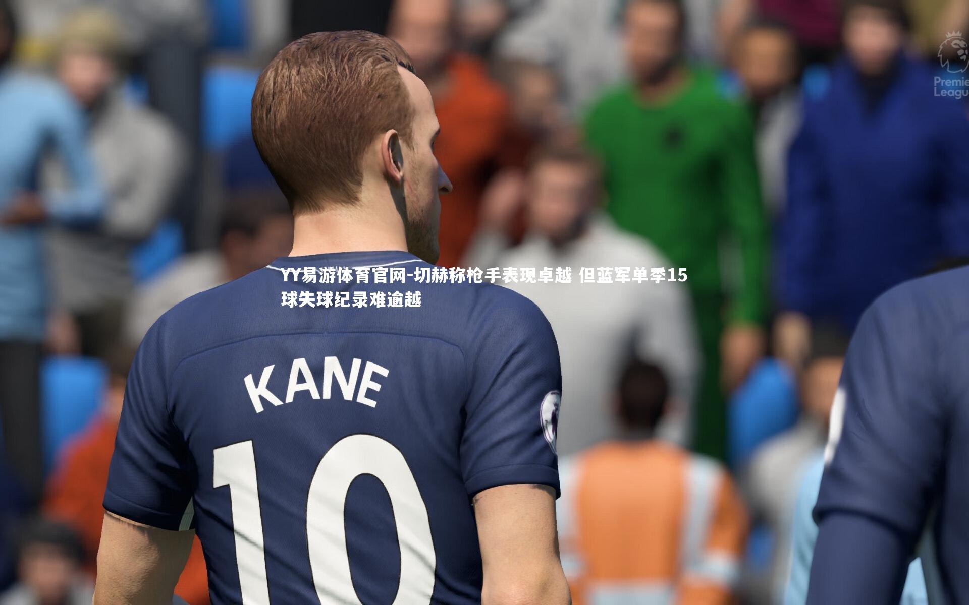 切赫称枪手表现卓越 但蓝军单季15球失球纪录难逾越