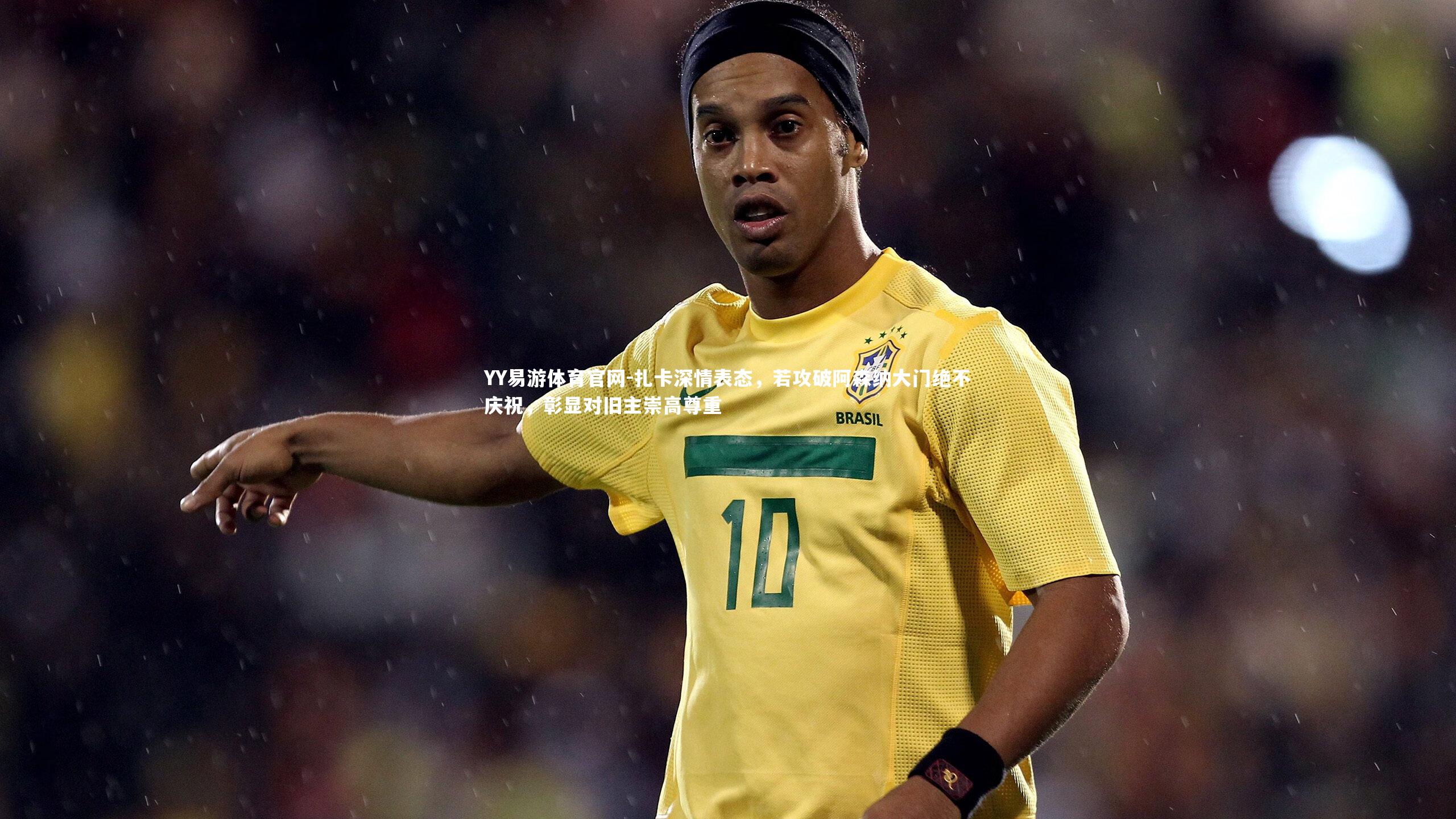 扎卡深情表态，若攻破阿森纳大门绝不庆祝，彰显对旧主崇高尊重