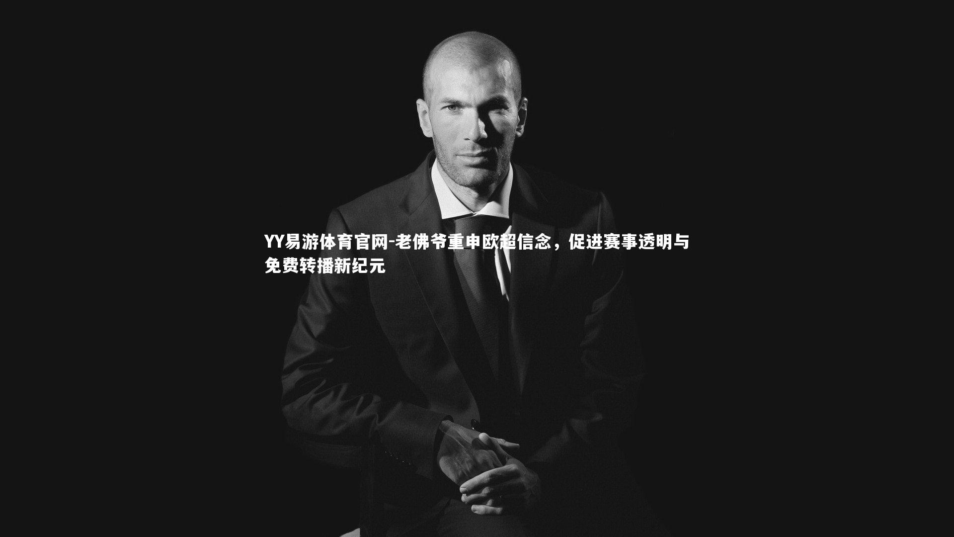 YY易游体育官网-老佛爷重申欧超信念，促进赛事透明与免费转播新纪元