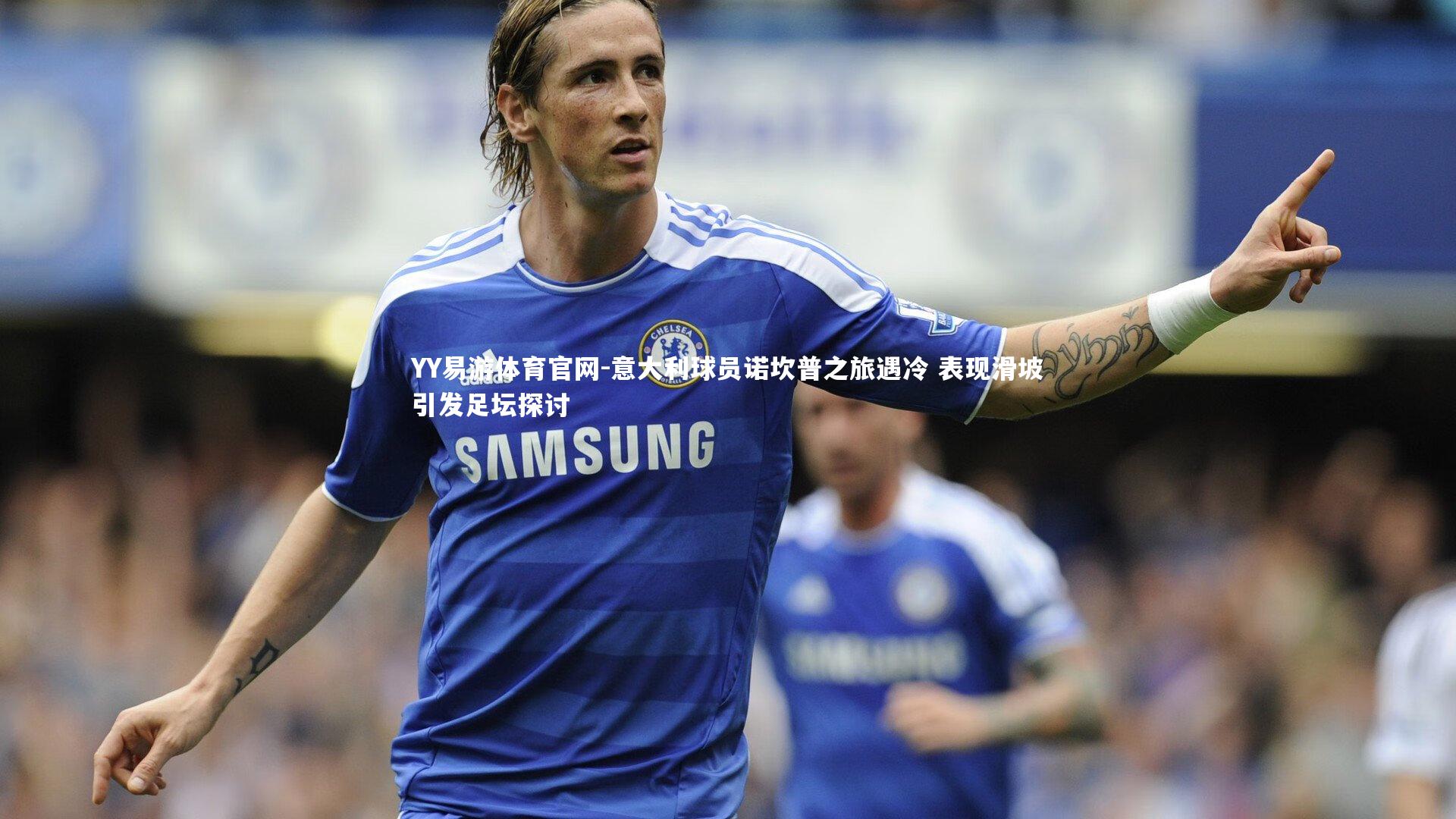 YY易游体育官网-意大利球员诺坎普之旅遇冷 表现滑坡引发足坛探讨