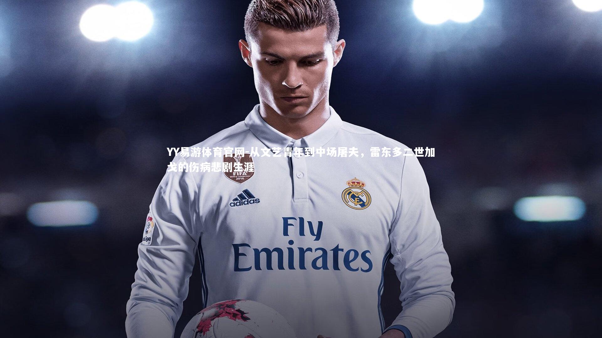 YY易游体育官网-从文艺青年到中场屠夫,雷东多二世加戈的伤病悲剧生涯