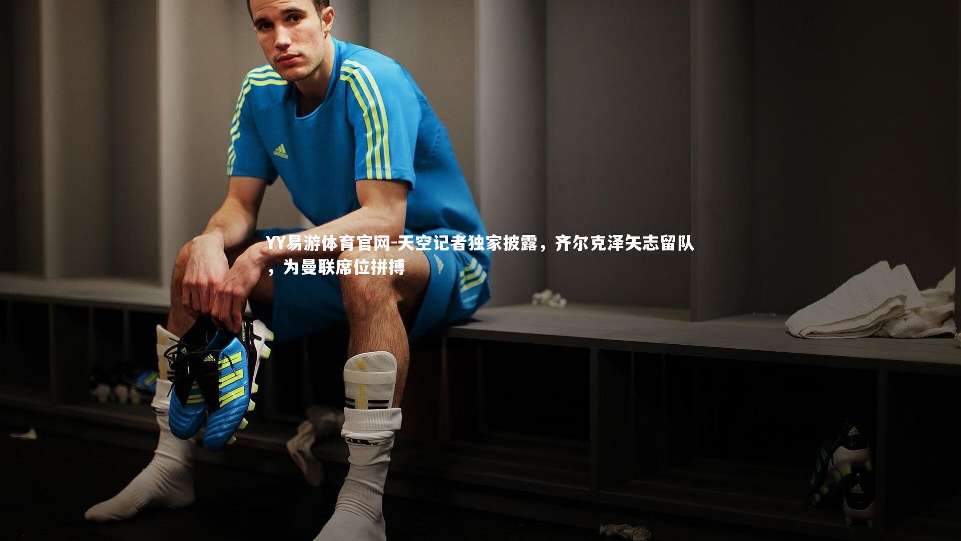 天空记者独家披露，齐尔克泽矢志留队，为曼联席位拼搏