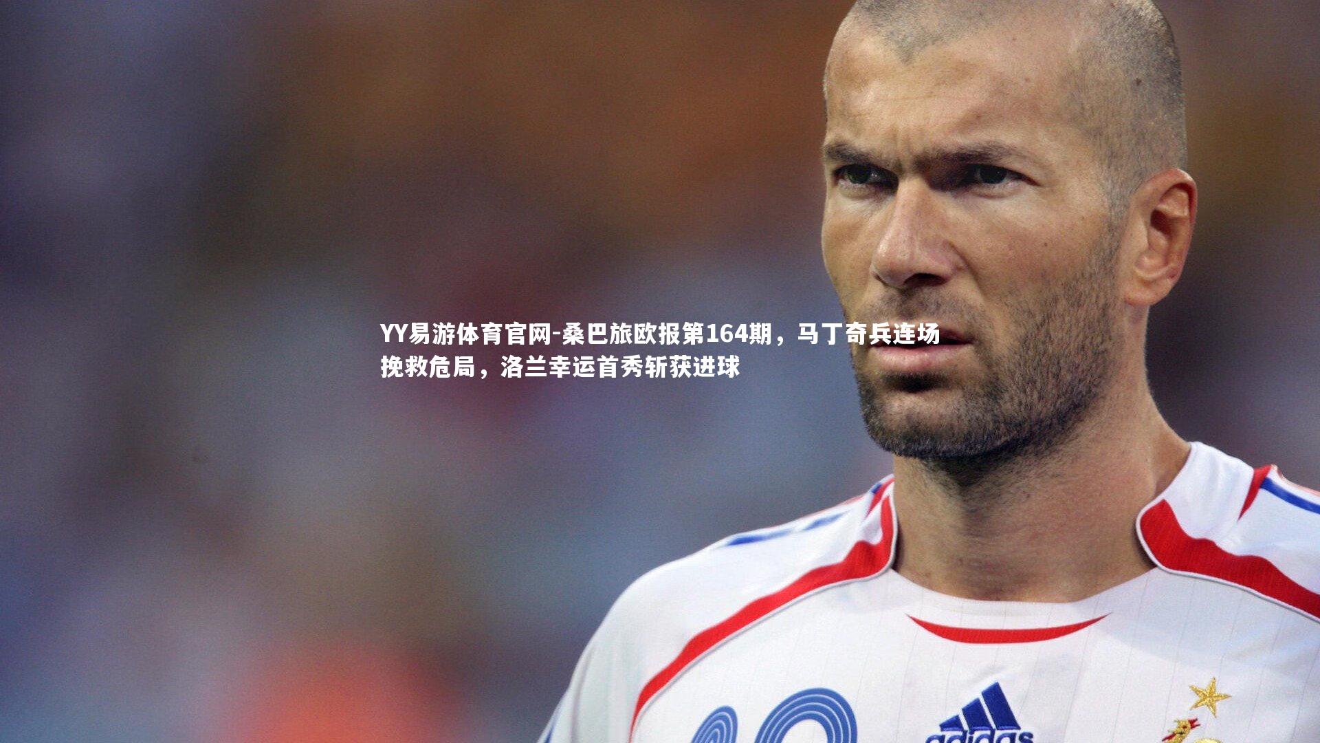 桑巴旅欧报第164期,马丁奇兵连场挽救危局,洛兰幸运首秀斩获进球